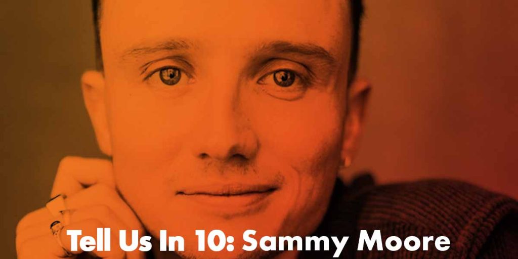 Tell Us In 10: Sammy Moore