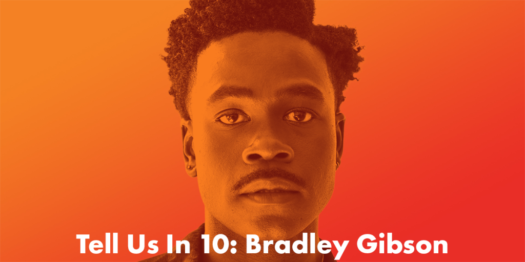 Tell Us In 10: Bradley Gibson