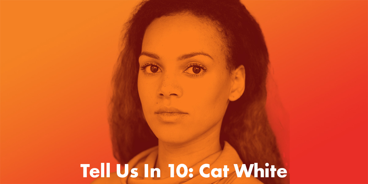 Tell Us In Ten: Cat White