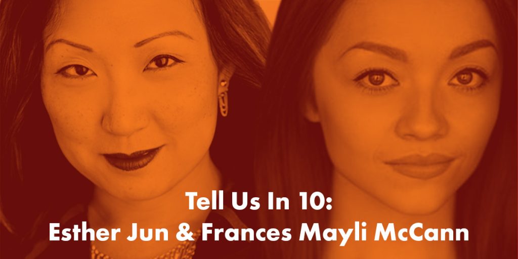 Tell Us In 10: Esther Jun & Frances Mayli McCann