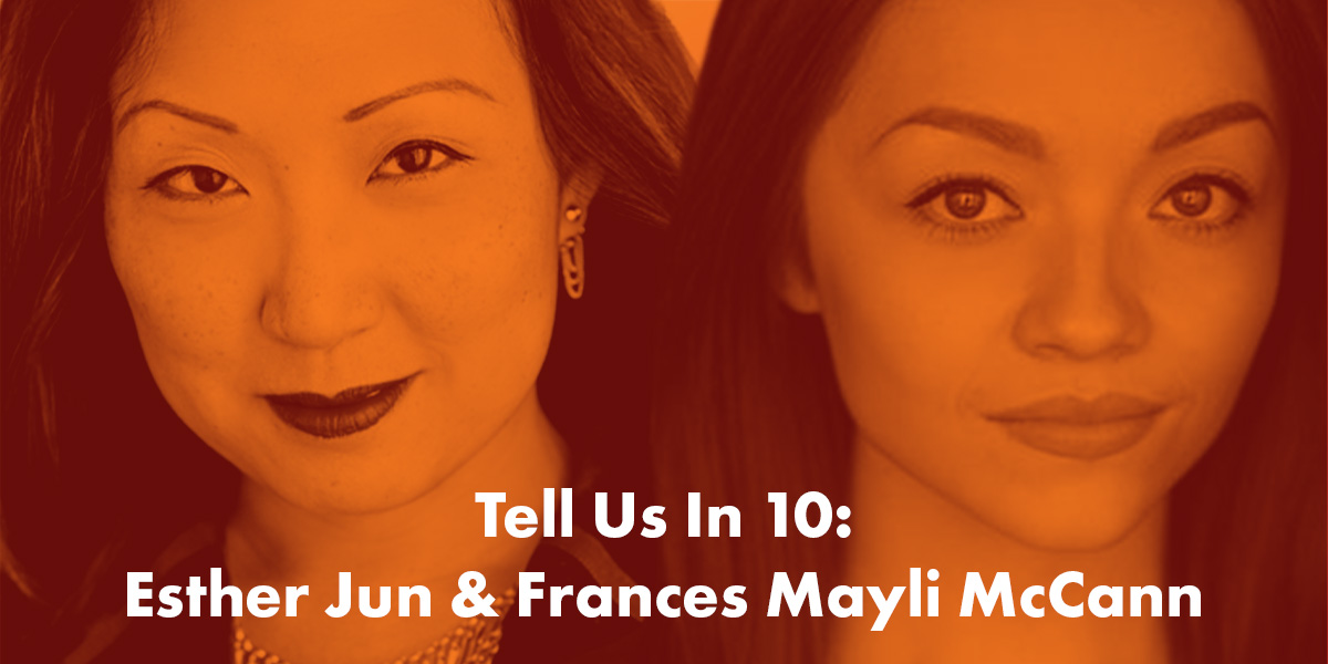 Tell Us In 10: Esther Jun & Frances Mayli McCann