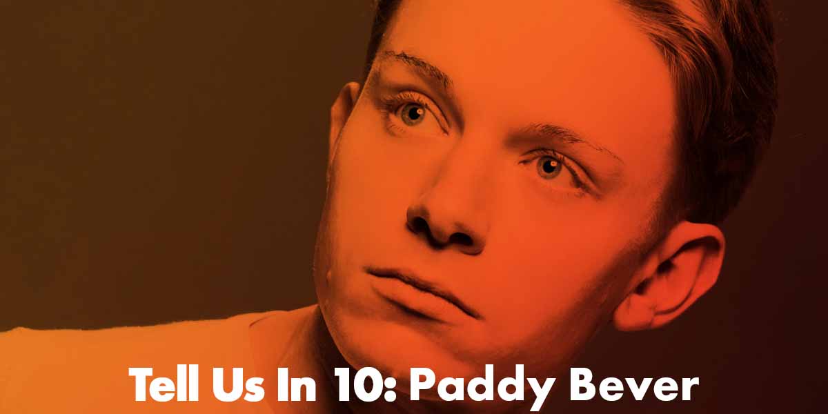 Tell Us In 10: Paddy Bever