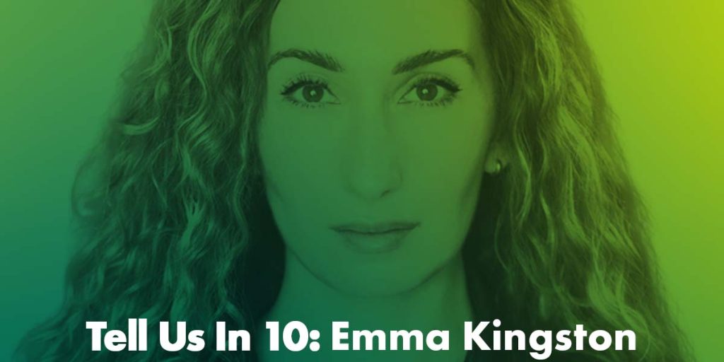 Tell Us In 10: Emma Kingston