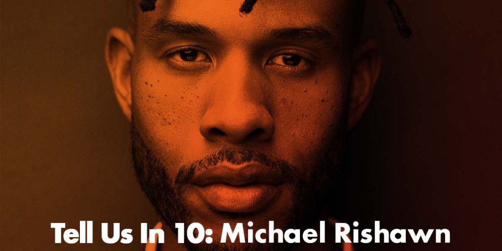 Tell Us In 10: Michael Rishawn