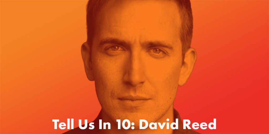 Tell Us In 10: David Reed
