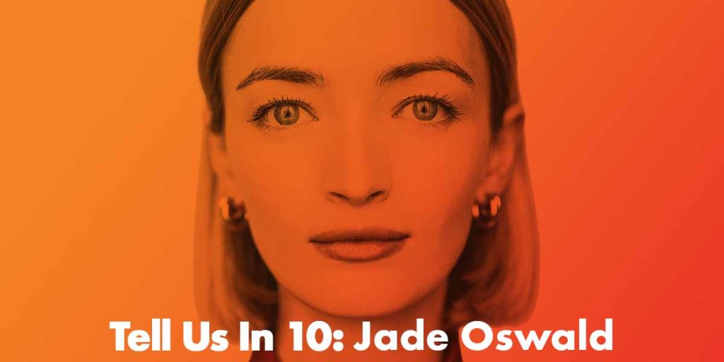 Tell Us In 10: Jade Oswald
